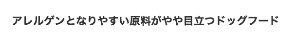 アレルゲンとなりやすい原料がやや目立つドッグフード