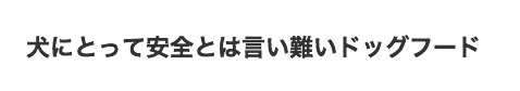 犬にとって安全とは言い難いドッグフード